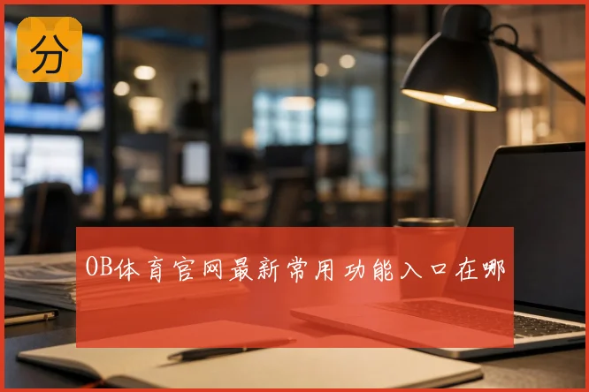 OB体育官网最新常用功能入口在哪