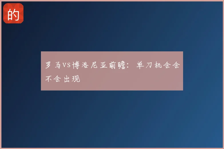 罗马vs博洛尼亚前瞻：单刀机会会不会出现