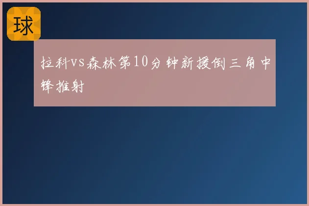 拉科vs森林第10分钟新援倒三角中锋推射