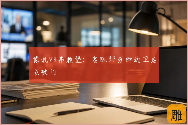 蒙扎vs弗赖堡：客队33分钟边卫后点破门