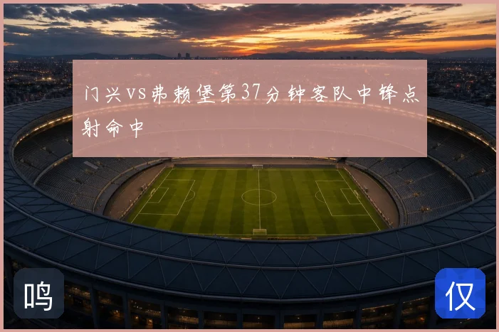 门兴vs弗赖堡第37分钟客队中锋点射命中