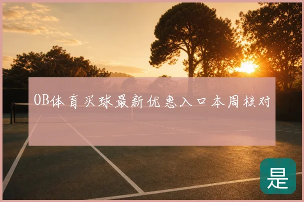 OB体育买球最新优惠入口本周核对