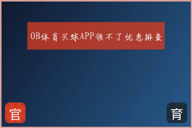 OB体育买球APP领不了优惠排查