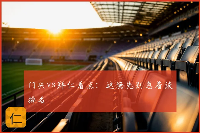门兴vs拜仁看点:这场先别急着谈排名