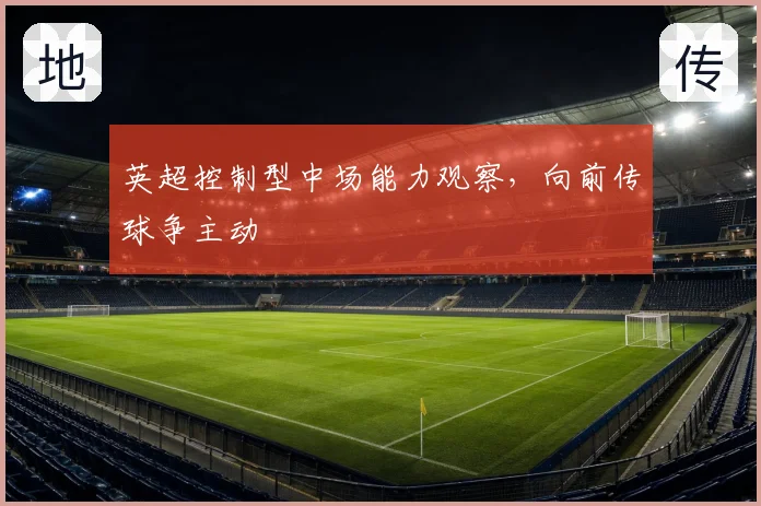 英超控制型中场能力观察，向前传球争主动