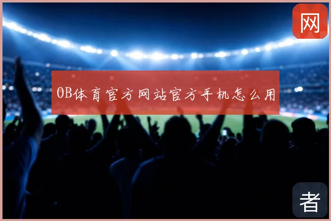 OB体育官方网站官方手机怎么用