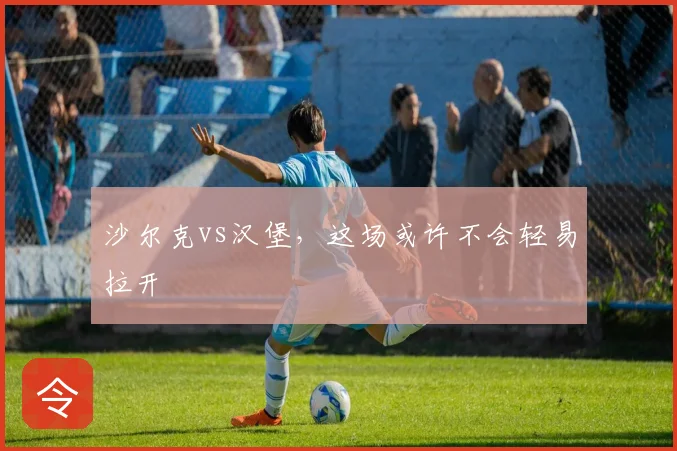 沙尔克vs汉堡,这场或许不会轻易拉开