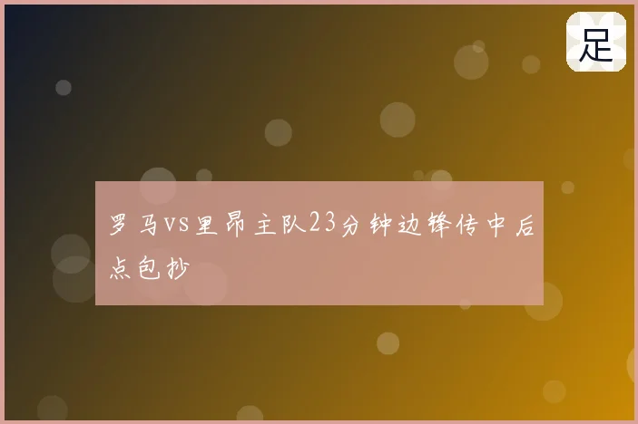 罗马vs里昂主队23分钟边锋传中后点包抄